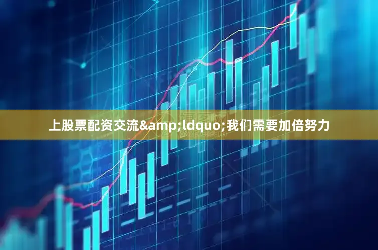 上股票配资交流&ldquo;我们需要加倍努力