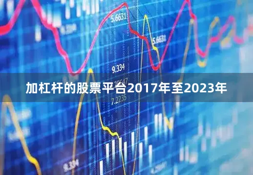 加杠杆的股票平台2017年至2023年
