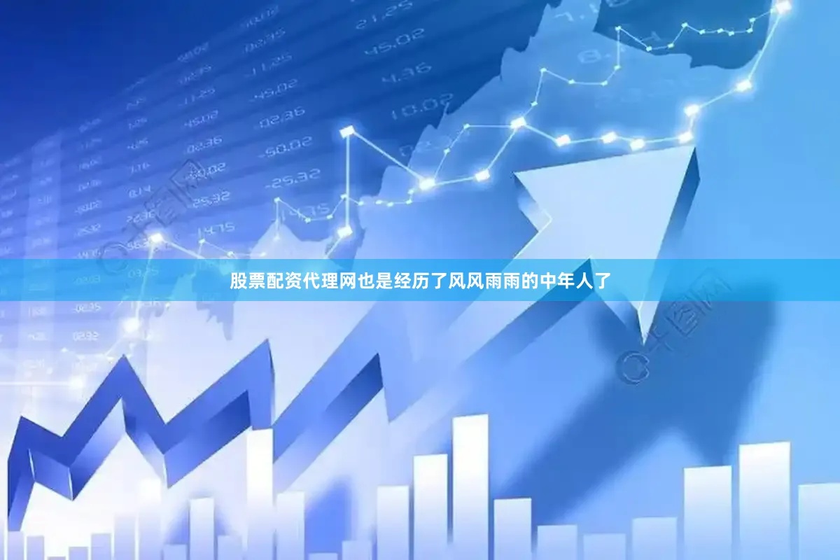 股票配资代理网也是经历了风风雨雨的中年人了