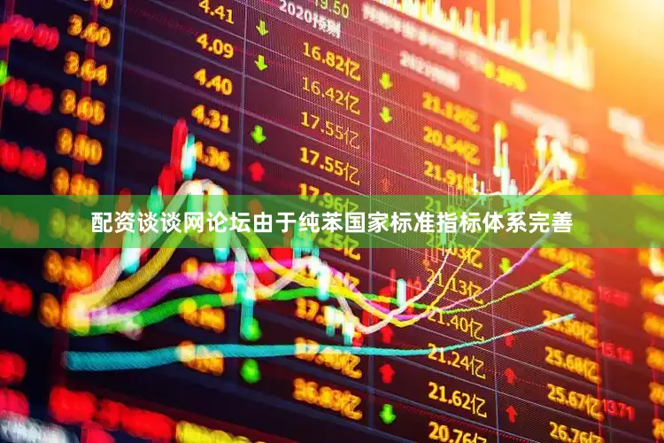 配资谈谈网论坛由于纯苯国家标准指标体系完善