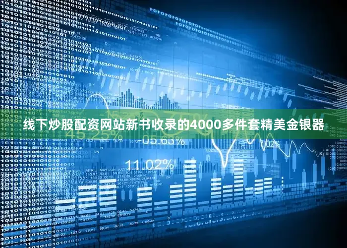 线下炒股配资网站新书收录的4000多件套精美金银器