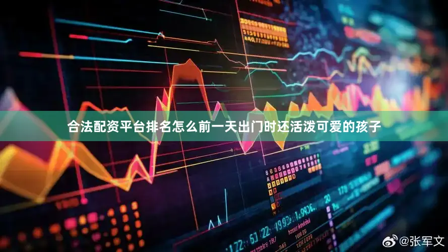 合法配资平台排名怎么前一天出门时还活泼可爱的孩子