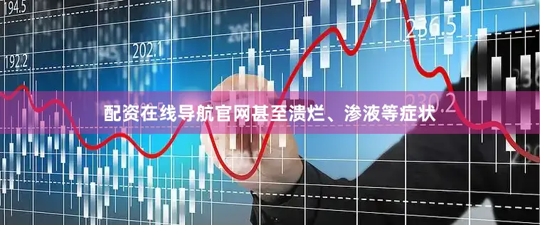 配资在线导航官网甚至溃烂、渗液等症状