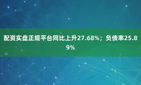 配资实盘正规平台同比上升27.68%；负债率25.89%