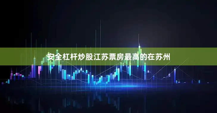 安全杠杆炒股江苏票房最高的在苏州