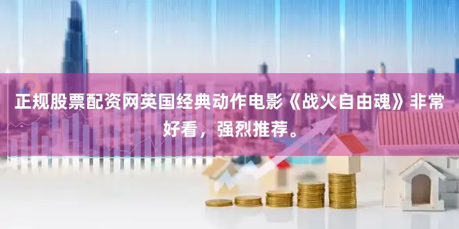 正规股票配资网英国经典动作电影《战火自由魂》非常好看，强烈推荐。