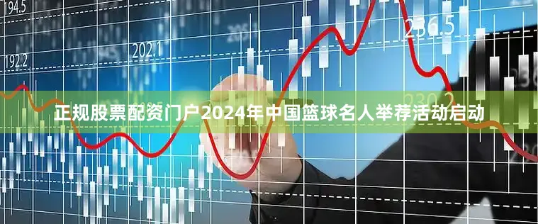 正规股票配资门户2024年中国篮球名人举荐活动启动