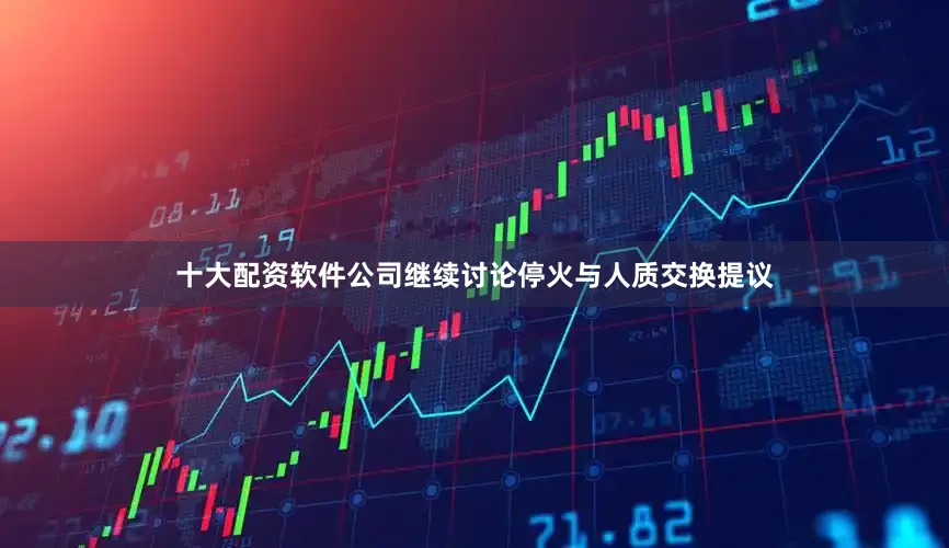 十大配资软件公司继续讨论停火与人质交换提议