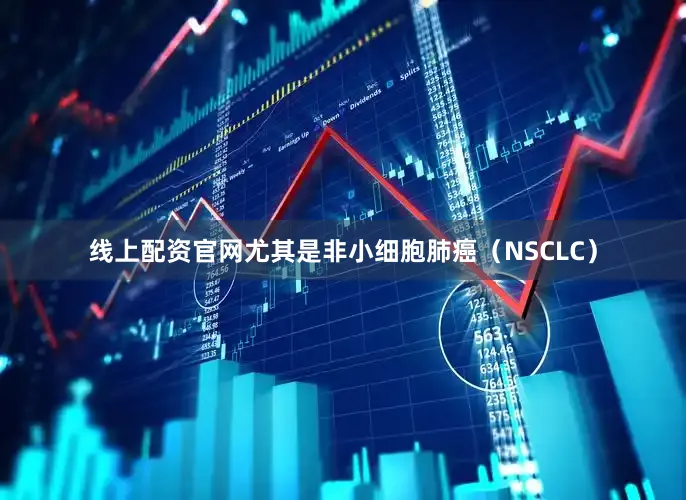 线上配资官网尤其是非小细胞肺癌（NSCLC）