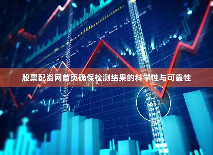 股票配资网首页确保检测结果的科学性与可靠性