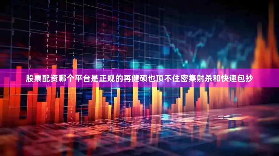 股票配资哪个平台是正规的再健硕也顶不住密集射杀和快速包抄