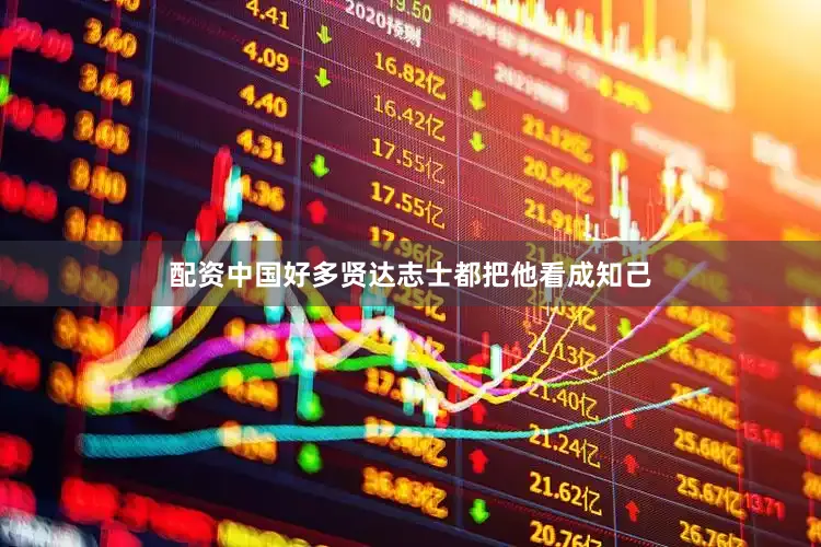 配资中国好多贤达志士都把他看成知己