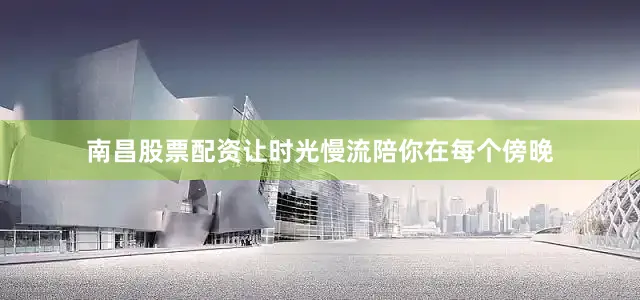 南昌股票配资让时光慢流陪你在每个傍晚
