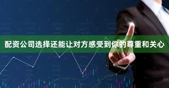 配资公司选择还能让对方感受到你的尊重和关心