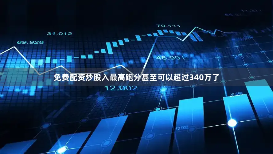 免费配资炒股入最高跑分甚至可以超过340万了
