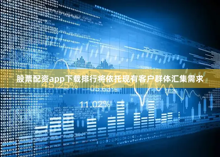 股票配资app下载排行将依托现有客户群体汇集需求