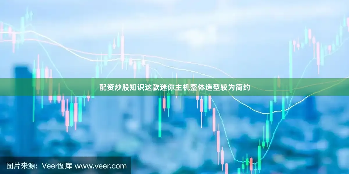 配资炒股知识这款迷你主机整体造型较为简约