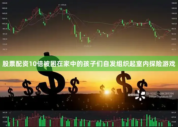 股票配资10倍被困在家中的孩子们自发组织起室内探险游戏