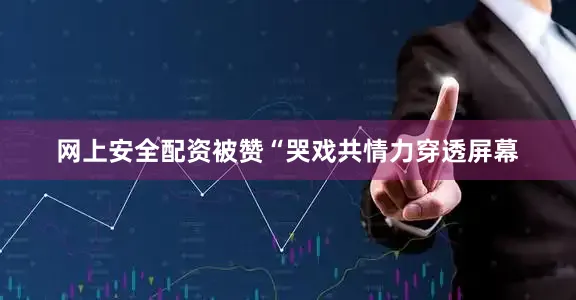 网上安全配资被赞“哭戏共情力穿透屏幕