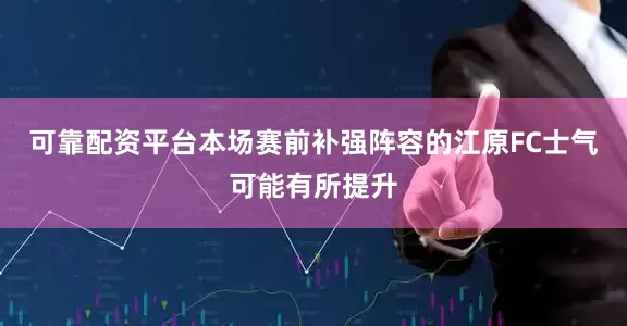 可靠配资平台本场赛前补强阵容的江原FC士气可能有所提升