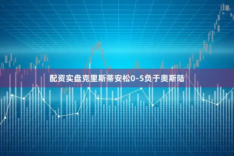 配资实盘克里斯蒂安松0-5负于奥斯陆