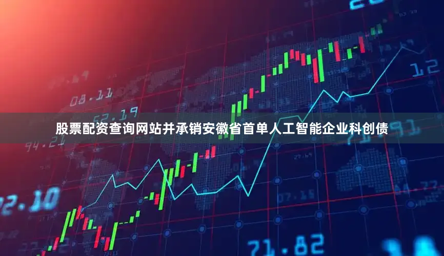 股票配资查询网站并承销安徽省首单人工智能企业科创债