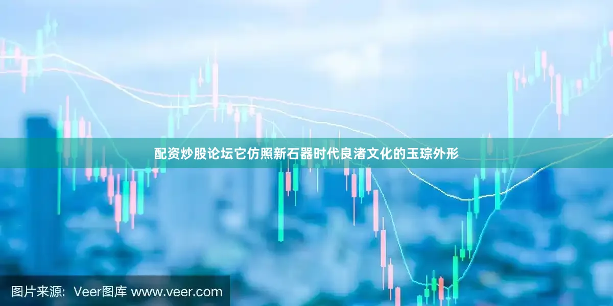 配资炒股论坛它仿照新石器时代良渚文化的玉琮外形