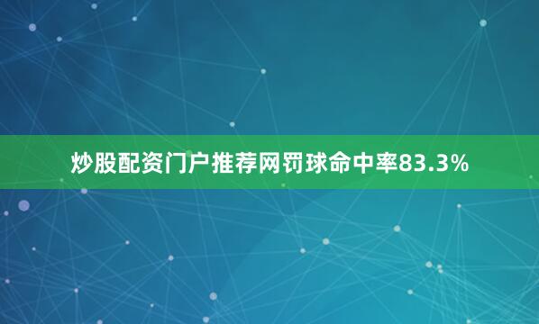 炒股配资门户推荐网罚球命中率83.3%