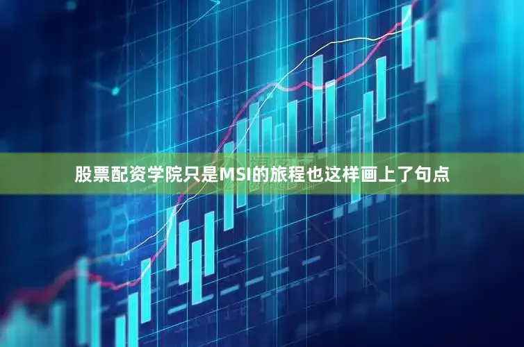 股票配资学院只是MSI的旅程也这样画上了句点