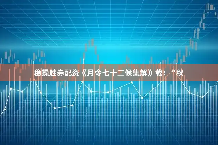 稳操胜券配资《月令七十二候集解》载：“秋