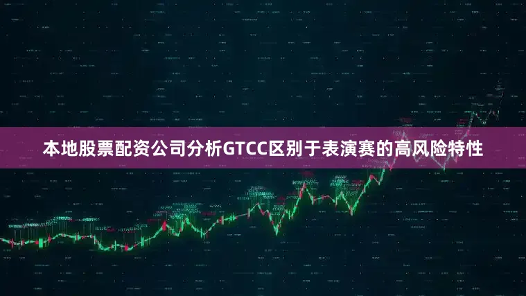 本地股票配资公司分析GTCC区别于表演赛的高风险特性