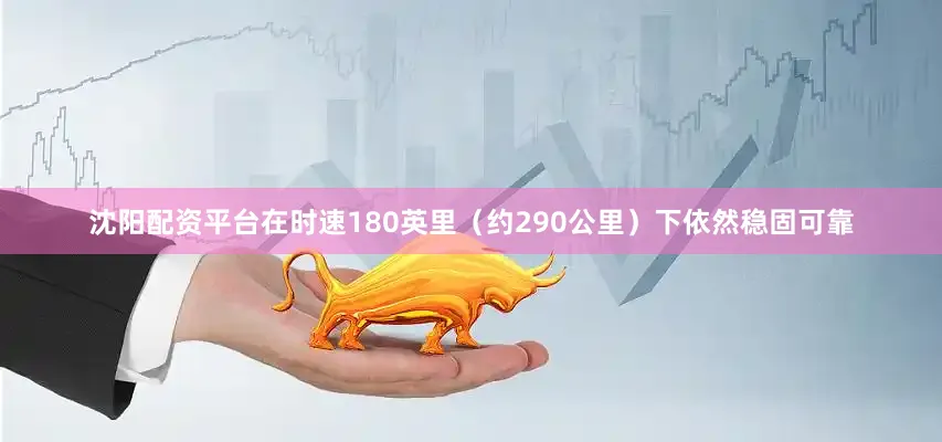 沈阳配资平台在时速180英里（约290公里）下依然稳固可靠