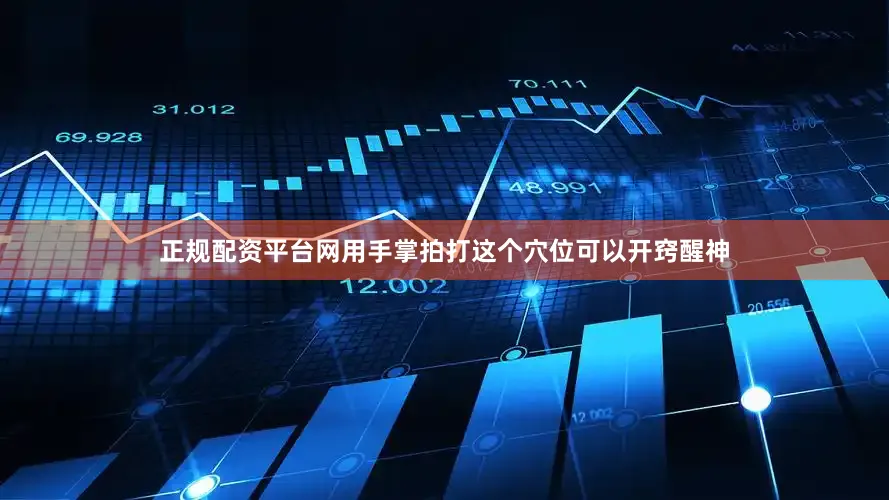正规配资平台网用手掌拍打这个穴位可以开窍醒神