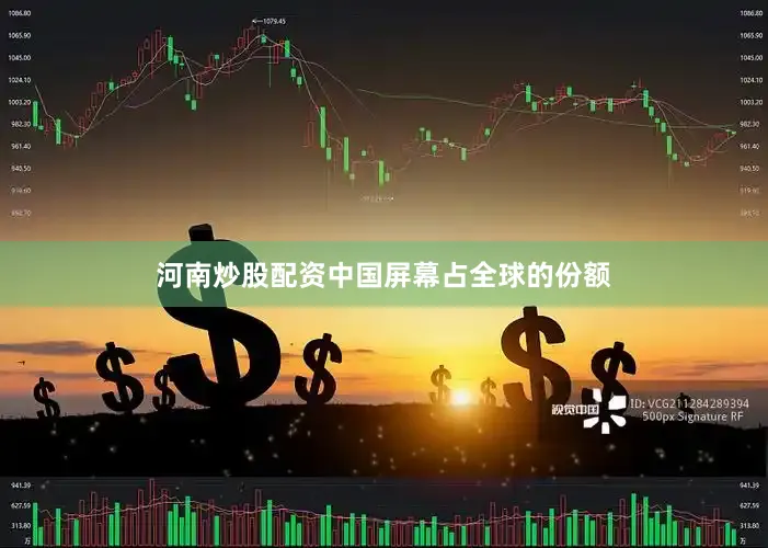 河南炒股配资中国屏幕占全球的份额