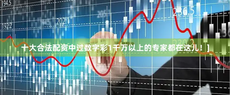 十大合法配资中过数字彩1千万以上的专家都在这儿！]